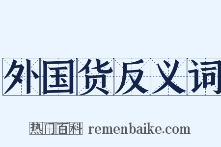 外国货反义词是什么意思的图片